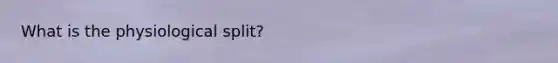 What is the physiological split?