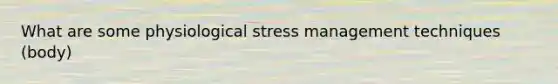 What are some physiological <a href='https://www.questionai.com/knowledge/k6qK9oBCAs-stress-management' class='anchor-knowledge'>stress management</a> techniques (body)