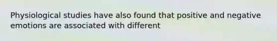 Physiological studies have also found that positive and negative emotions are associated with different