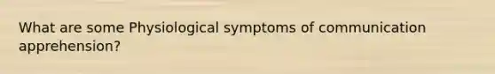 What are some Physiological symptoms of communication apprehension?