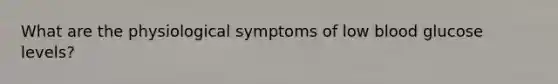 What are the physiological symptoms of low blood glucose levels?