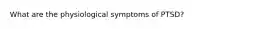 What are the physiological symptoms of PTSD?