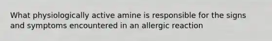 What physiologically active amine is responsible for the signs and symptoms encountered in an allergic reaction