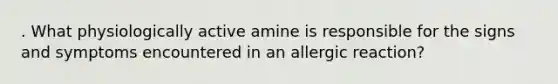 . What physiologically active amine is responsible for the signs and symptoms encountered in an allergic reaction?