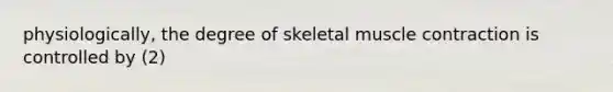 physiologically, the degree of skeletal muscle contraction is controlled by (2)