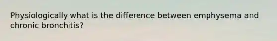 Physiologically what is the difference between emphysema and chronic bronchitis?