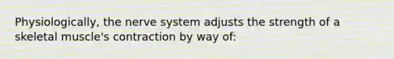 Physiologically, the nerve system adjusts the strength of a skeletal muscle's contraction by way of: