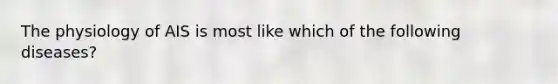 The physiology of AIS is most like which of the following diseases?