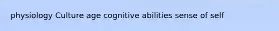 physiology Culture age cognitive abilities sense of self