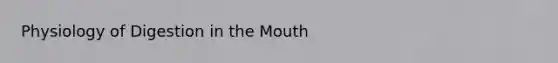 Physiology of Digestion in <a href='https://www.questionai.com/knowledge/krBoWYDU6j-the-mouth' class='anchor-knowledge'>the mouth</a>