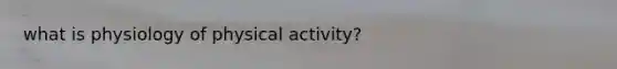 what is physiology of physical activity?