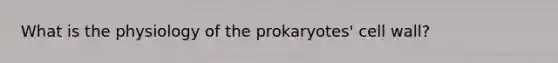 What is the physiology of the prokaryotes' cell wall?