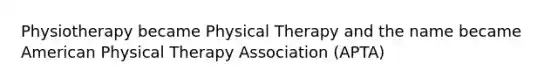 Physiotherapy became Physical Therapy and the name became American Physical Therapy Association (APTA)