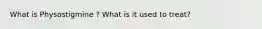 What is Physostigmine ? What is it used to treat?