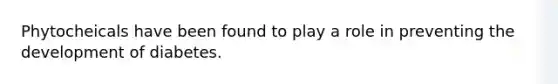 Phytocheicals have been found to play a role in preventing the development of diabetes.