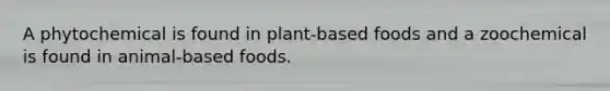 A phytochemical is found in plant-based foods and a zoochemical is found in animal-based foods.