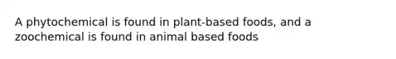 A phytochemical is found in plant-based foods, and a zoochemical is found in animal based foods