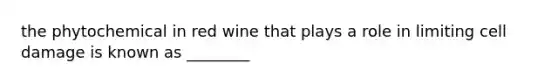 the phytochemical in red wine that plays a role in limiting cell damage is known as ________