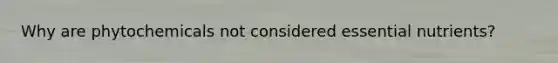 Why are phytochemicals not considered essential nutrients?