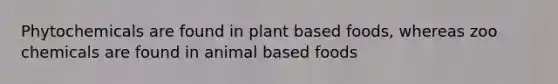 Phytochemicals are found in plant based foods, whereas zoo chemicals are found in animal based foods