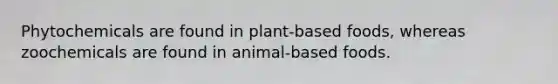 Phytochemicals are found in plant-based foods, whereas zoochemicals are found in animal-based foods.