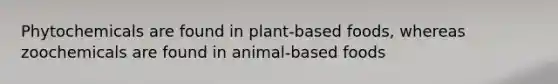 Phytochemicals are found in plant-based foods, whereas zoochemicals are found in animal-based foods