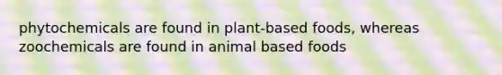 phytochemicals are found in plant-based foods, whereas zoochemicals are found in animal based foods