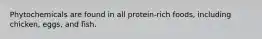 Phytochemicals are found in all protein-rich foods, including chicken, eggs, and fish.