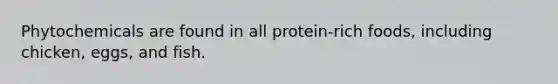 Phytochemicals are found in all protein-rich foods, including chicken, eggs, and fish.