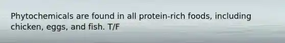 Phytochemicals are found in all protein-rich foods, including chicken, eggs, and fish. T/F