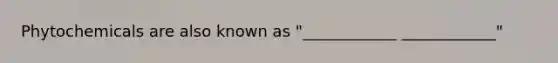 Phytochemicals are also known as "____________ ____________"