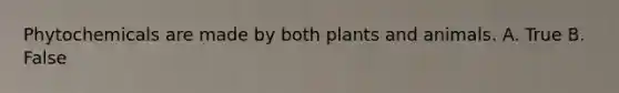 Phytochemicals are made by both plants and animals. A. True B. False