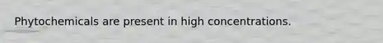 Phytochemicals are present in high concentrations.