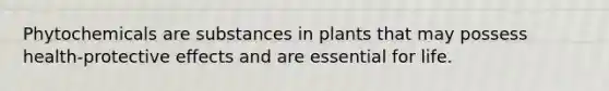 Phytochemicals are substances in plants that may possess health-protective effects and are essential for life.