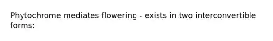 Phytochrome mediates flowering - exists in two interconvertible forms: