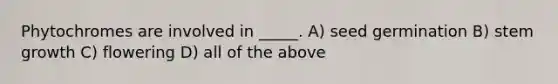Phytochromes are involved in _____. A) seed germination B) stem growth C) flowering D) all of the above