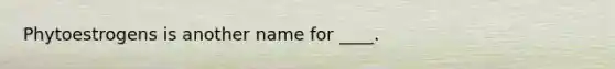 Phytoestrogens is another name for ____.