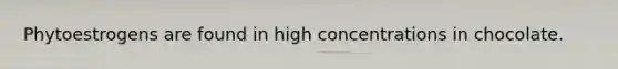Phytoestrogens are found in high concentrations in chocolate.