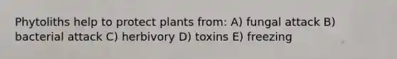 Phytoliths help to protect plants from: A) fungal attack B) bacterial attack C) herbivory D) toxins E) freezing