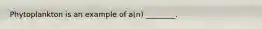 Phytoplankton is an example of a(n) ________.