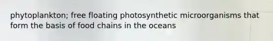 phytoplankton; free floating photosynthetic microorganisms that form the basis of food chains in the oceans