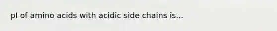 pI of amino acids with acidic side chains is...