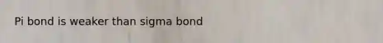 Pi bond is weaker than sigma bond