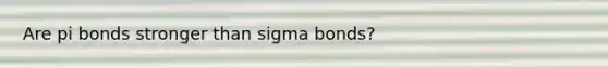 Are pi bonds stronger than sigma bonds?