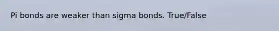 Pi bonds are weaker than sigma bonds. True/False