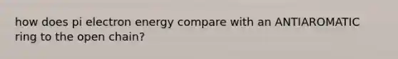 how does pi electron energy compare with an ANTIAROMATIC ring to the open chain?