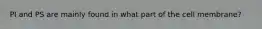 PI and PS are mainly found in what part of the cell membrane?