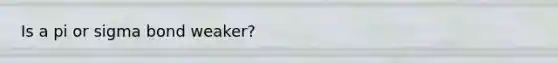 Is a pi or sigma bond weaker?