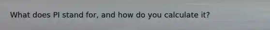 What does PI stand for, and how do you calculate it?