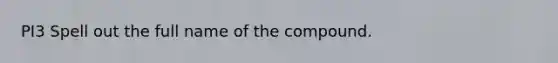 PI3 Spell out the full name of the compound.